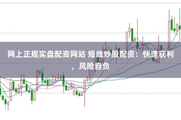 网上正规实盘配资网站 短线炒股配资：快速获利，风险自负