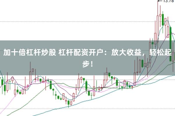 加十倍杠杆炒股 杠杆配资开户:放大收益,轻松起步!