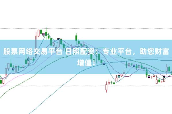 股票网络交易平台 日照配资:专业平台,助您财富增值!