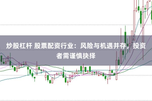 炒股杠杆 股票配资行业：风险与机遇并存，投资者需谨慎抉择