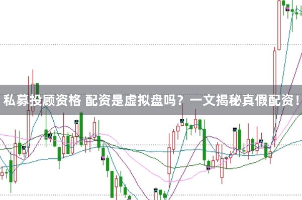 私募投顾资格 配资是虚拟盘吗？一文揭秘真假配资！