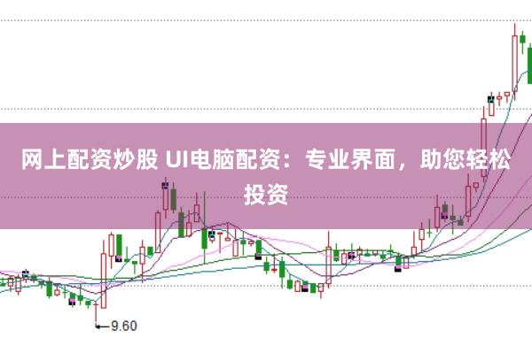 网上配资炒股 UI电脑配资：专业界面，助您轻松投资