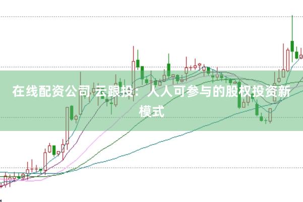 在线配资公司 云跟投：人人可参与的股权投资新模式