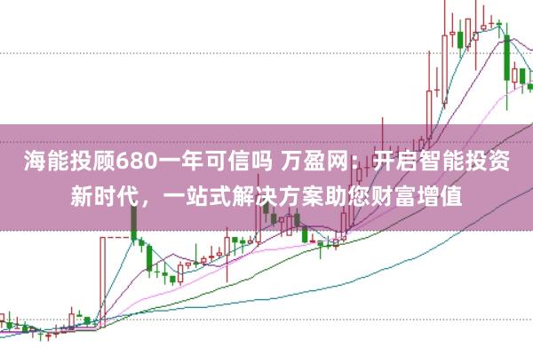 海能投顾680一年可信吗 万盈网：开启智能投资新时代，一站式解决方案助您财富增值