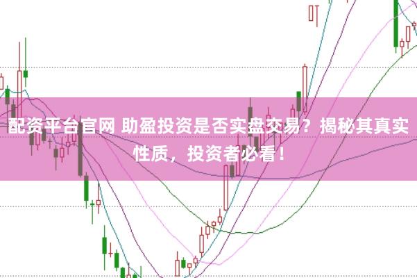 配资平台官网 助盈投资是否实盘交易?揭秘其真实性质,投资者必看!