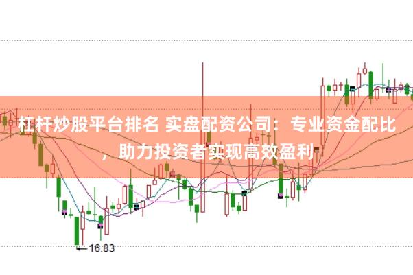杠杆炒股平台排名 实盘配资公司：专业资金配比，助力投资者实现高效盈利