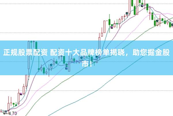 正规股票配资 配资十大品牌榜单揭晓，助您掘金股市！