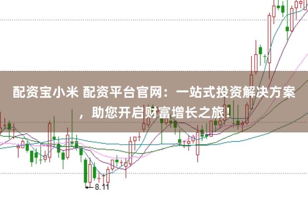配资宝小米 配资平台官网：一站式投资解决方案，助您开启财富增长之旅！