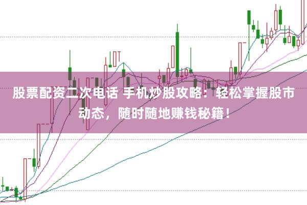 股票配资二次电话 手机炒股攻略：轻松掌握股市动态，随时随地赚钱秘籍！