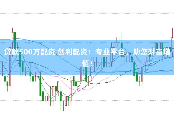 贷款500万配资 创利配资：专业平台，助您财富增值！