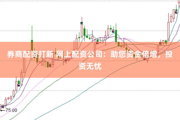 券商配资打新 网上配资公司：助您资金倍增，投资无忧