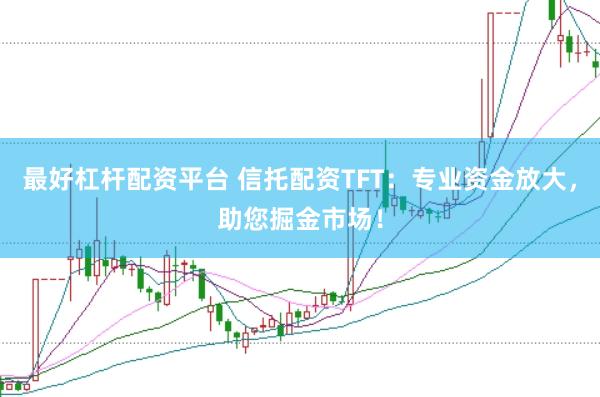 最好杠杆配资平台 信托配资TFT:专业资金放大,助您掘金市场!