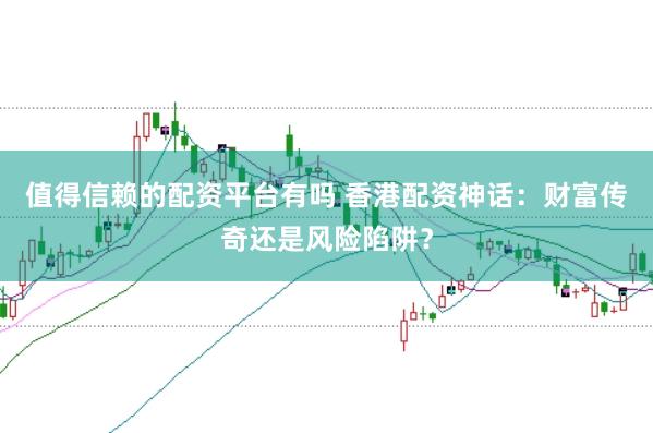 值得信赖的配资平台有吗 香港配资神话：财富传奇还是风险陷阱？
