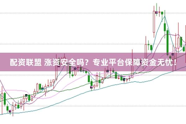 配资联盟 涨资安全吗？专业平台保障资金无忧！