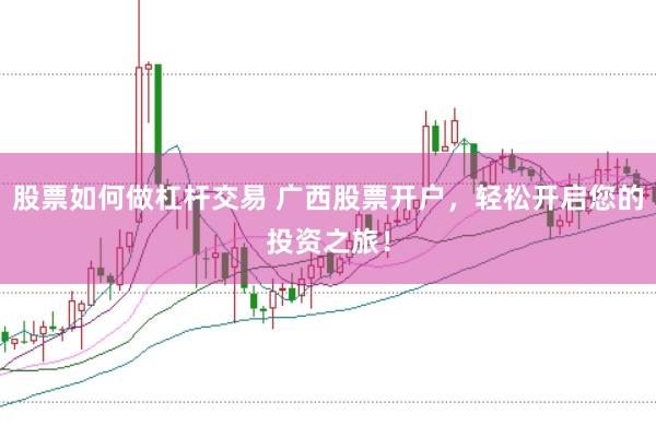 股票如何做杠杆交易 广西股票开户,轻松开启您的投资之旅!
