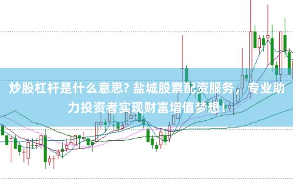 炒股杠杆是什么意思? 盐城股票配资服务，专业助力投资者实现财富增值梦想！