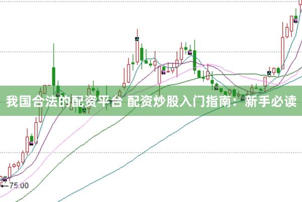 我国合法的配资平台 配资炒股入门指南：新手必读