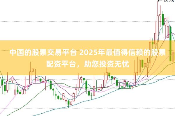 中国的股票交易平台 2025年最值得信赖的股票配资平台,助您投资无忧