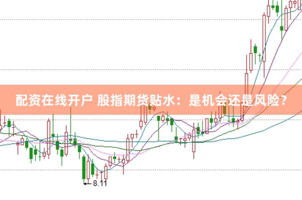 配资在线开户 股指期货贴水:是机会还是风险?