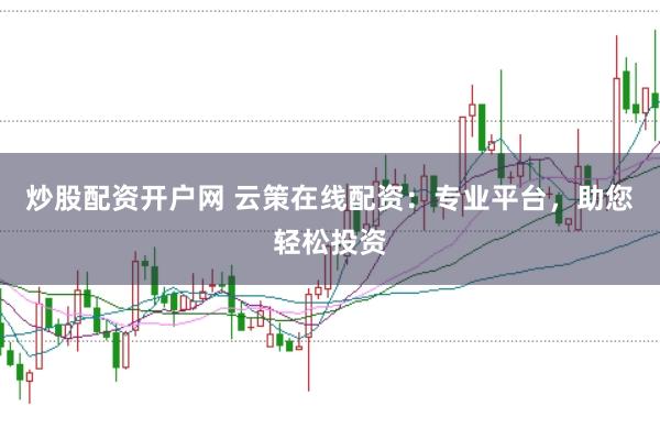 炒股配资开户网 云策在线配资：专业平台，助您轻松投资