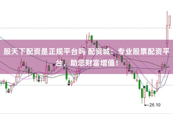 股天下配资是正规平台吗 配资城：专业股票配资平台，助您财富增值！