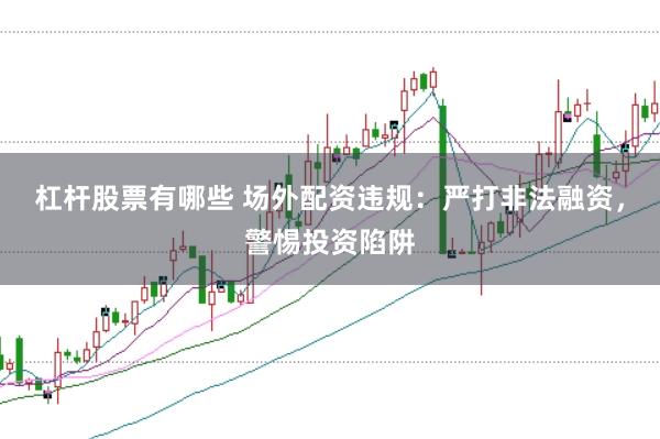 杠杆股票有哪些 场外配资违规：严打非法融资，警惕投资陷阱