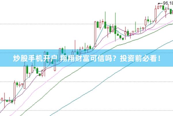 炒股手机开户 翔翔财富可信吗？投资前必看！