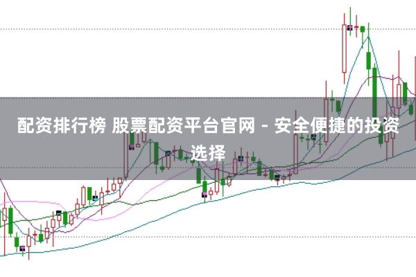 配资排行榜 股票配资平台官网 - 安全便捷的投资选择