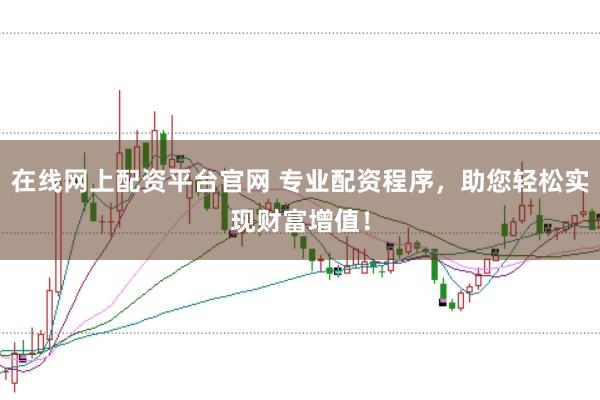 在线网上配资平台官网 专业配资程序，助您轻松实现财富增值！