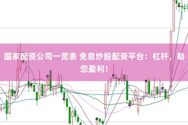 国家配资公司一览表 免息炒股配资平台：杠杆，助您盈利！