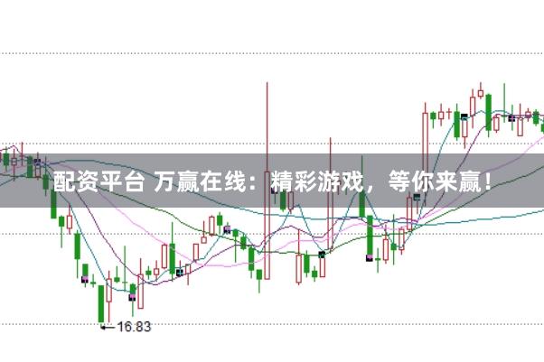 配资平台 万赢在线：精彩游戏，等你来赢！