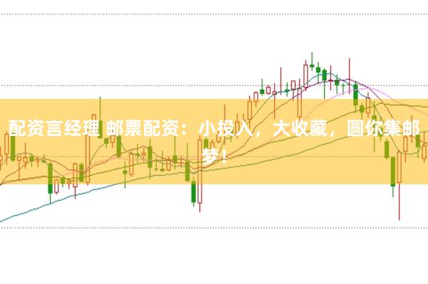配资言经理 邮票配资：小投入，大收藏，圆你集邮梦！