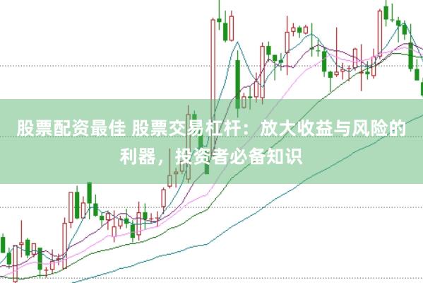 股票配资最佳 股票交易杠杆：放大收益与风险的利器，投资者必备知识