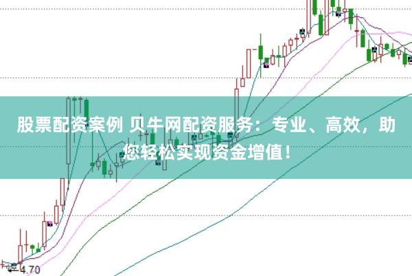 股票配资案例 贝牛网配资服务:专业、高效,助您轻松实现资金增值!