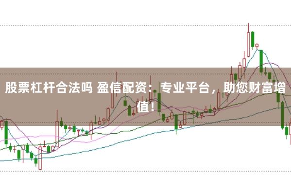 股票杠杆合法吗 盈信配资:专业平台,助您财富增值!