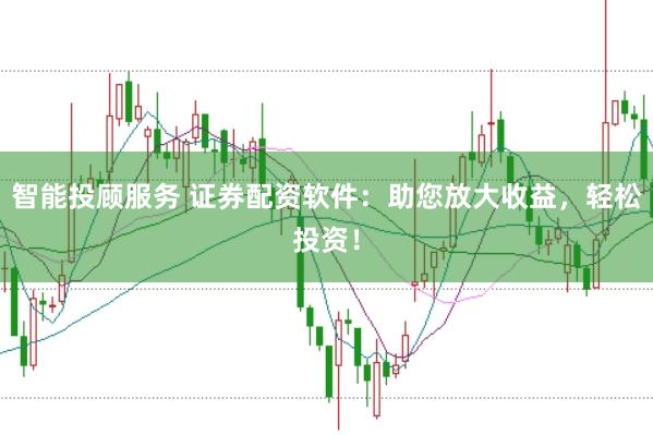 智能投顾服务 证券配资软件：助您放大收益，轻松投资！