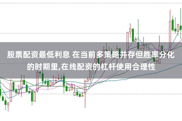 股票配资最低利息 在当前多策略并存但胜率分化的时期里,在线配资的杠杆使用合理性