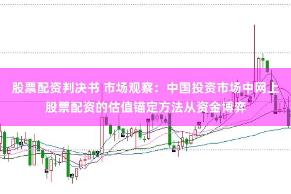 股票配资判决书 市场观察：中国投资市场中网上股票配资的估值锚定方法从资金博弈
