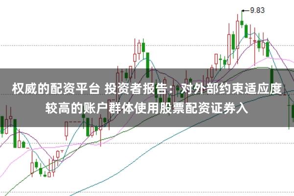 权威的配资平台 投资者报告：对外部约束适应度较高的账户群体使用股票配资证券入