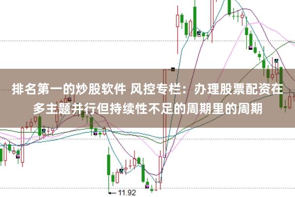 排名第一的炒股软件 风控专栏：办理股票配资在多主题并行但持续性不足的周期里的周期