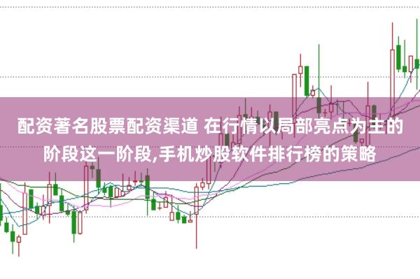 配资著名股票配资渠道 在行情以局部亮点为主的阶段这一阶段,手机炒股软件排行榜的策略
