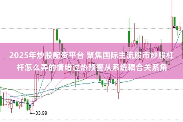 2025年炒股配资平台 聚焦国际主流股市炒股杠杆怎么弄的情绪过热预警从系统耦合关系角