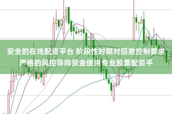 安全的在线配资平台 阶段性时期对回撤控制要求严格的风控导向资金使用专业股票配资平