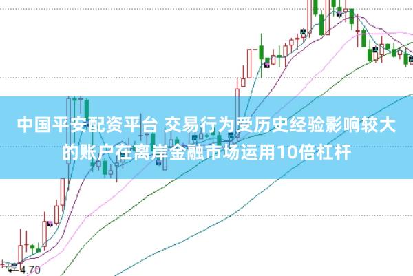 中国平安配资平台 交易行为受历史经验影响较大的账户在离岸金融市场运用10倍杠杆