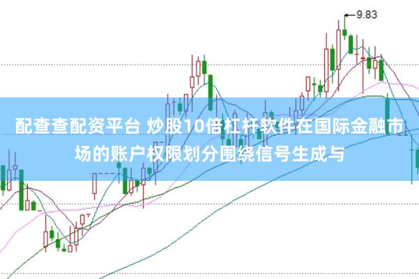 配查查配资平台 炒股10倍杠杆软件在国际金融市场的账户权限划分围绕信号生成与