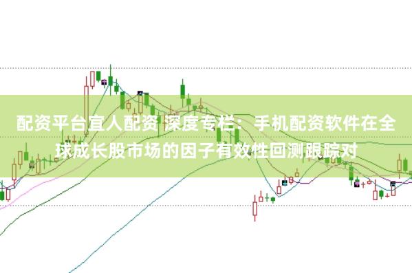 配资平台宜人配资 深度专栏：手机配资软件在全球成长股市场的因子有效性回测跟踪对