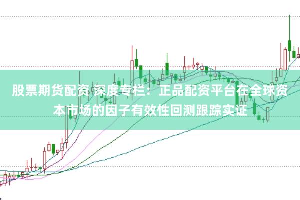 股票期货配资 深度专栏：正品配资平台在全球资本市场的因子有效性回测跟踪实证
