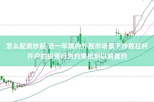 怎么配资炒股 近一年境内外股市场景下炒股杠杆开户的投资行为约束机制以前置约