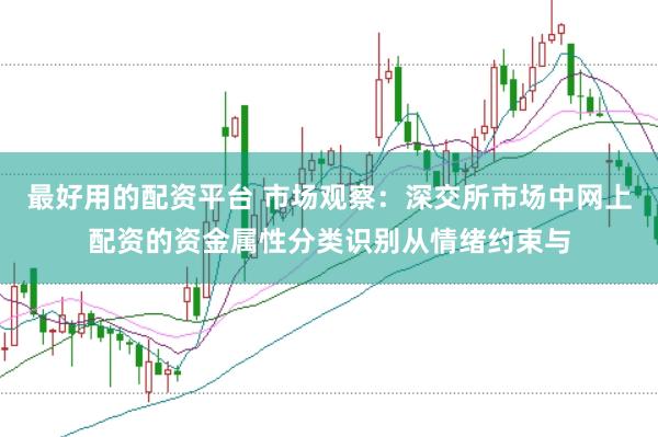 最好用的配资平台 市场观察：深交所市场中网上配资的资金属性分类识别从情绪约束与