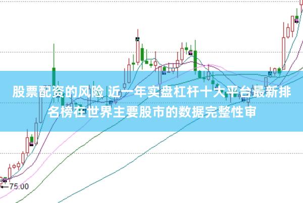 股票配资的风险 近一年实盘杠杆十大平台最新排名榜在世界主要股市的数据完整性审